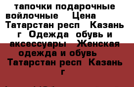 тапочки подарочные войлочные  › Цена ­ 600 - Татарстан респ., Казань г. Одежда, обувь и аксессуары » Женская одежда и обувь   . Татарстан респ.,Казань г.